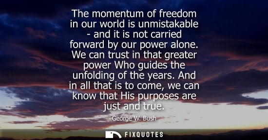 Small: The momentum of freedom in our world is unmistakable - and it is not carried forward by our power alone