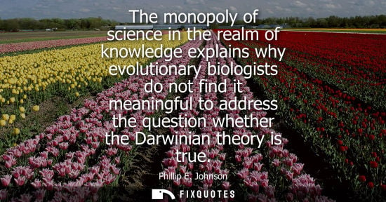 Small: The monopoly of science in the realm of knowledge explains why evolutionary biologists do not find it m