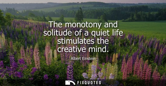 Small: The monotony and solitude of a quiet life stimulates the creative mind