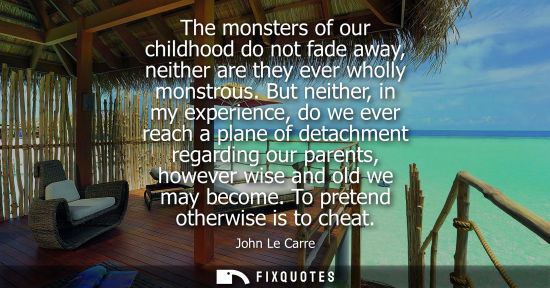 Small: The monsters of our childhood do not fade away, neither are they ever wholly monstrous. But neither, in my exp