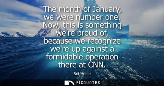 Small: The month of January, we were number one. Now, this is something were proud of, because we recognize we