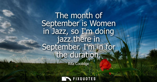 Small: The month of September is Women in Jazz, so Im doing jazz there in September. Im in for the duration