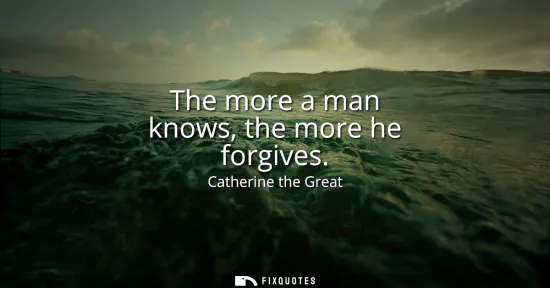 Small: The more a man knows, the more he forgives