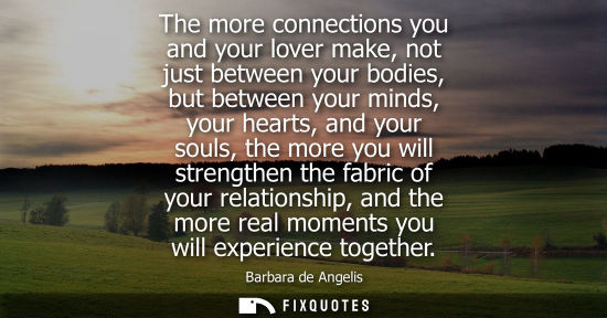 Small: The more connections you and your lover make, not just between your bodies, but between your minds, you