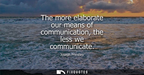 Small: The more elaborate our means of communication, the less we communicate