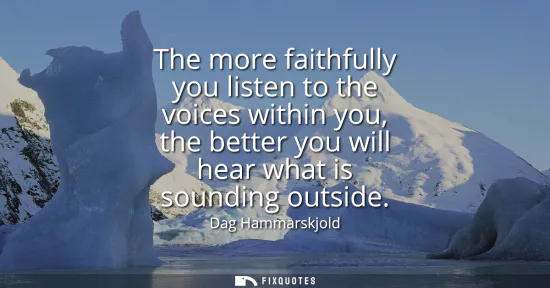 Small: The more faithfully you listen to the voices within you, the better you will hear what is sounding outside