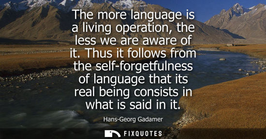 Small: The more language is a living operation, the less we are aware of it. Thus it follows from the self-for