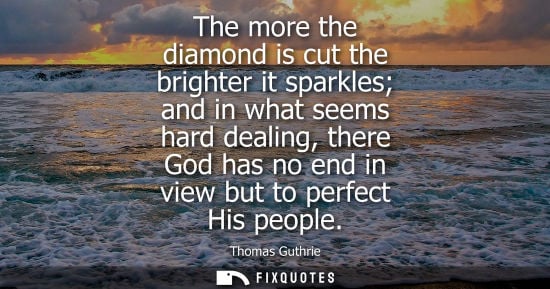 Small: The more the diamond is cut the brighter it sparkles and in what seems hard dealing, there God has no e