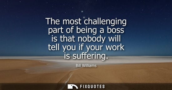 Small: The most challenging part of being a boss is that nobody will tell you if your work is suffering