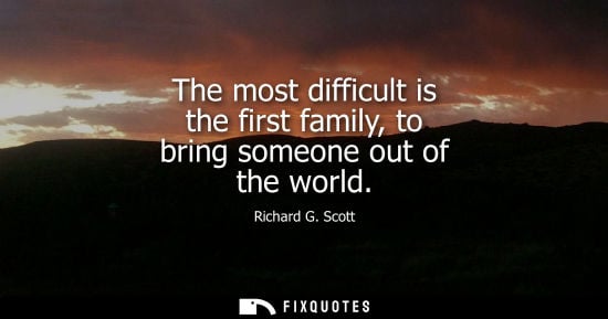 Small: The most difficult is the first family, to bring someone out of the world - Richard G. Scott