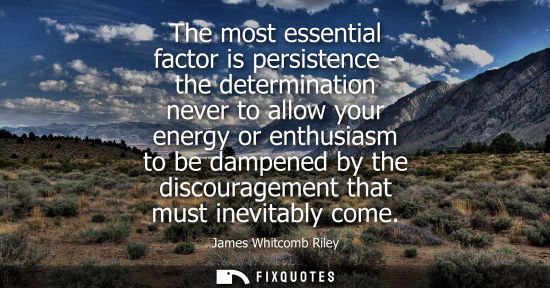 Small: The most essential factor is persistence - the determination never to allow your energy or enthusiasm t