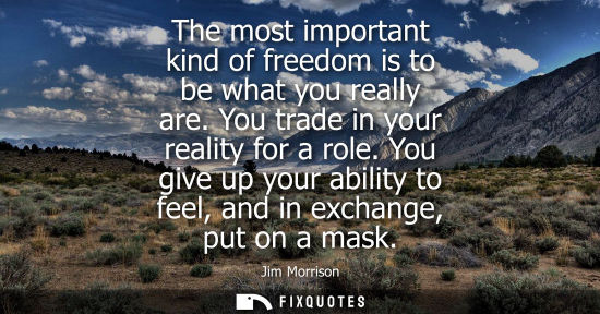 Small: The most important kind of freedom is to be what you really are. You trade in your reality for a role.