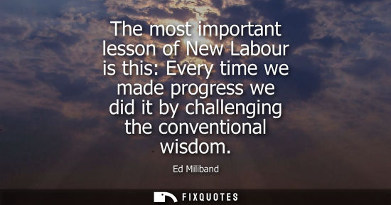 Small: The most important lesson of New Labour is this: Every time we made progress we did it by challenging t