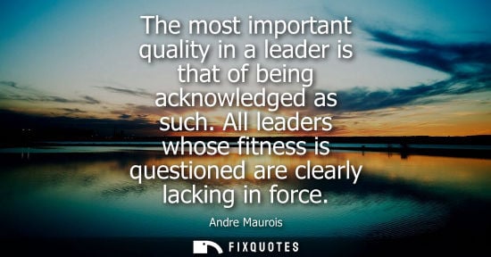 Small: The most important quality in a leader is that of being acknowledged as such. All leaders whose fitness