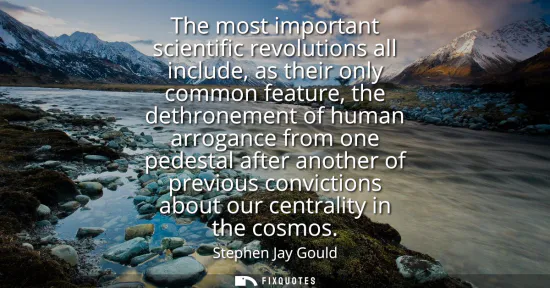 Small: The most important scientific revolutions all include, as their only common feature, the dethronement of human