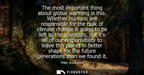 Small: The most important thing about global warming is this. Whether humans are responsible for the bulk of c