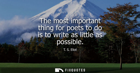 Small: The most important thing for poets to do is to write as little as possible