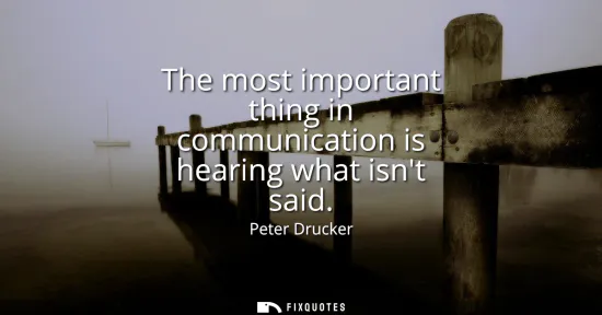 Small: The most important thing in communication is hearing what isnt said