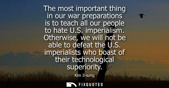 Small: The most important thing in our war preparations is to teach all our people to hate U.S. imperialism. O