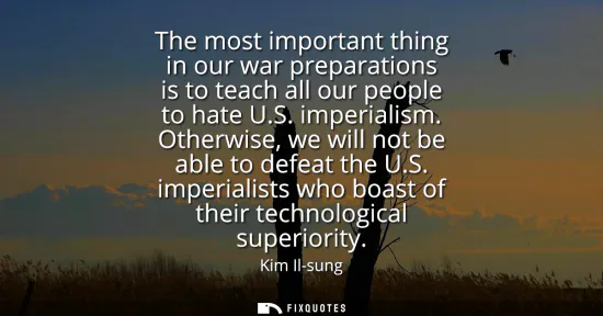 Small: The most important thing in our war preparations is to teach all our people to hate U.S. imperialism. Otherwis