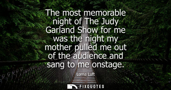 Small: The most memorable night of The Judy Garland Show for me was the night my mother pulled me out of the a