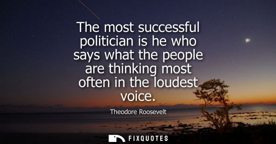 Small: The most successful politician is he who says what the people are thinking most often in the loudest vo