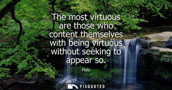 Small: The most virtuous are those who content themselves with being virtuous without seeking to appear so