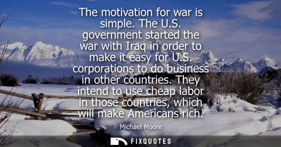 Small: The motivation for war is simple. The U.S. government started the war with Iraq in order to make it eas