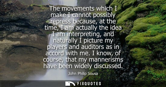 Small: The movements which I make I cannot possibly repress because, at the time, I am actually the idea I am 