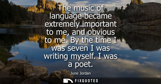 Small: The music of language became extremely important to me, and obvious to me. By the time I was seven I wa
