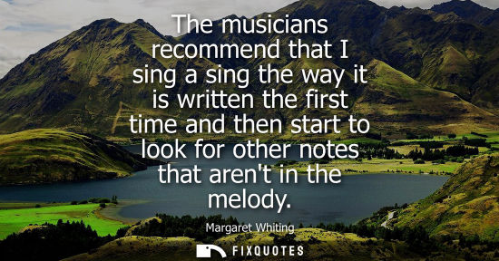 Small: The musicians recommend that I sing a sing the way it is written the first time and then start to look 