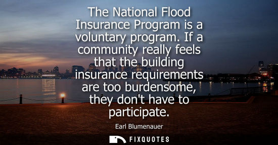 Small: The National Flood Insurance Program is a voluntary program. If a community really feels that the build