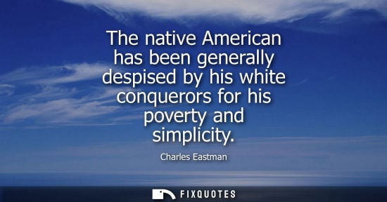 Small: The native American has been generally despised by his white conquerors for his poverty and simplicity