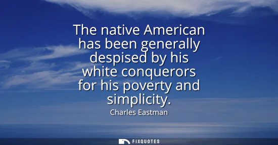 Small: The native American has been generally despised by his white conquerors for his poverty and simplicity