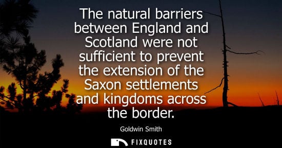 Small: The natural barriers between England and Scotland were not sufficient to prevent the extension of the S