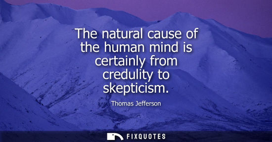 Small: The natural cause of the human mind is certainly from credulity to skepticism
