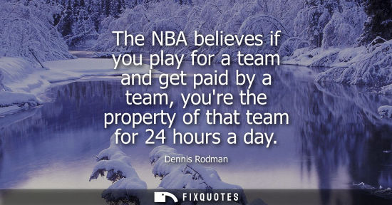 Small: The NBA believes if you play for a team and get paid by a team, youre the property of that team for 24 