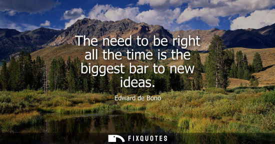 Small: Edward de Bono: The need to be right all the time is the biggest bar to new ideas