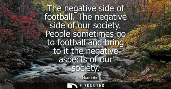 Small: The negative side of football. The negative side of our society. People sometimes go to football and br