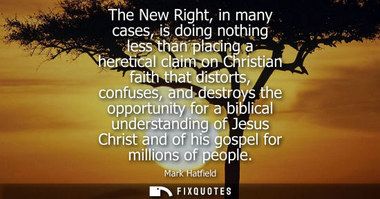 Small: Mark Hatfield - The New Right, in many cases, is doing nothing less than placing a heretical claim on Christia