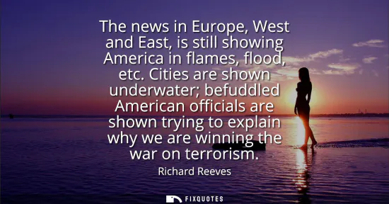Small: The news in Europe, West and East, is still showing America in flames, flood, etc. Cities are shown underwater