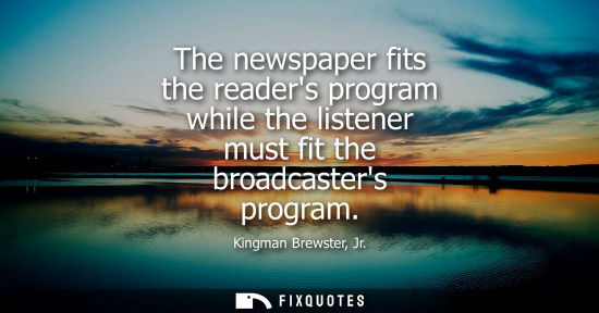 Small: The newspaper fits the readers program while the listener must fit the broadcasters program