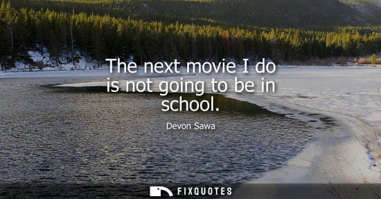 Small: The next movie I do is not going to be in school