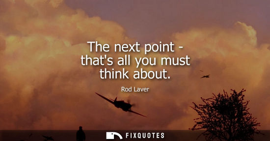 Small: Rod Laver: The next point - thats all you must think about