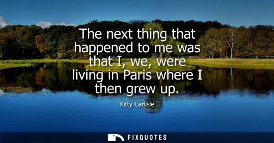Small: The next thing that happened to me was that I, we, were living in Paris where I then grew up
