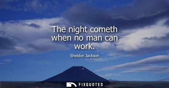 Small: The night cometh when no man can work