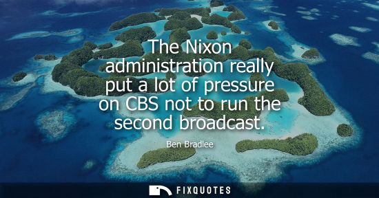 Small: The Nixon administration really put a lot of pressure on CBS not to run the second broadcast