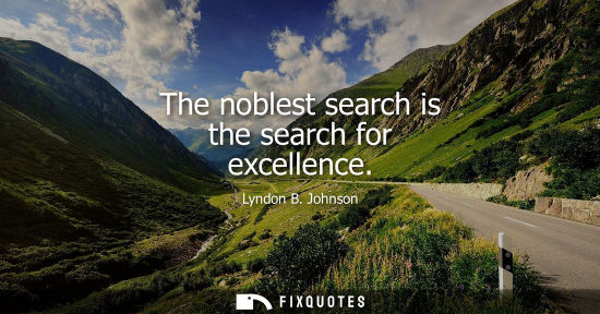 Small: The noblest search is the search for excellence