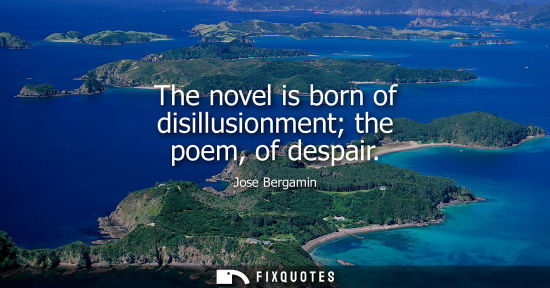 Small: The novel is born of disillusionment the poem, of despair