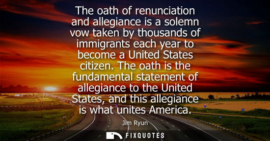 Small: The oath of renunciation and allegiance is a solemn vow taken by thousands of immigrants each year to b